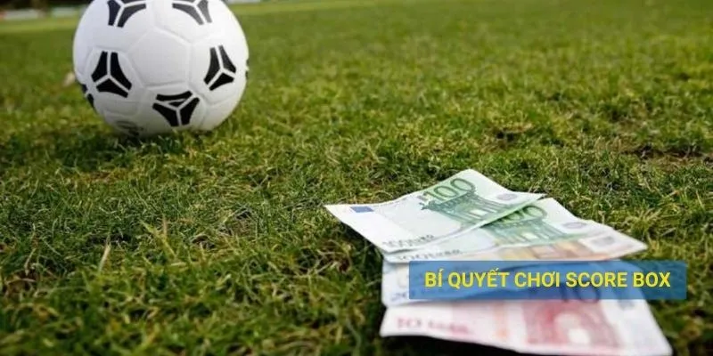Bí quyết chơi kèo chấp score box hiệu quả