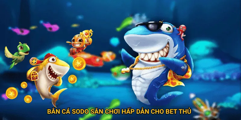 Bắn cá sodo sân chơi hấp dẫn cho bet thủ