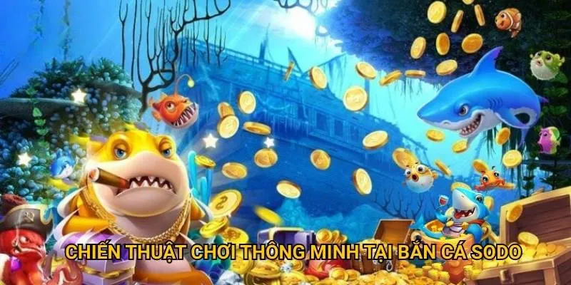 Chiến thuật chơi thông minh tại bắn cá sodo